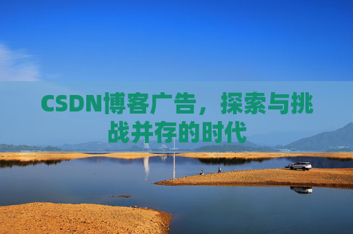 CSDN博客广告，探索与挑战并存的时代