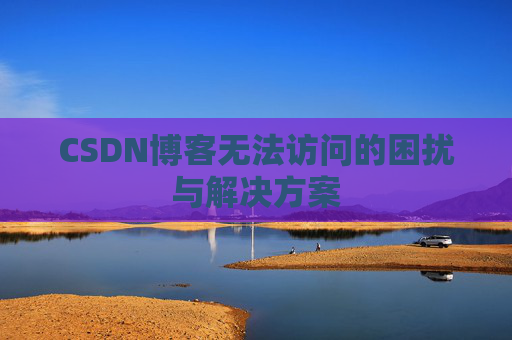 CSDN博客无法访问的困扰与解决方案